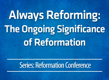 Always Reforming: The Ongoing Significance of Reformation
