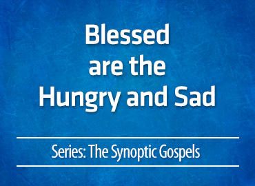 Blessed are the Hungry & Sad