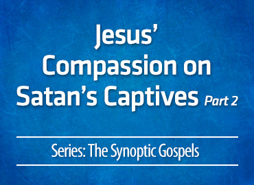 Jesus’ Compassion on Satan’s Captives – part 2