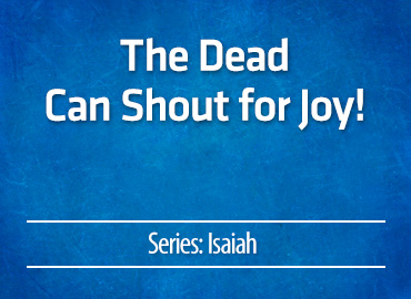 The Dead Can Shout for Joy!