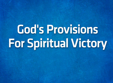 God’s Provisions For Spiritual Victory