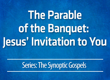 The Parable of the Banquet: Jesus’ Invitation to You