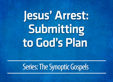 Jesus’ Arrest: Submitting to God’s Plan