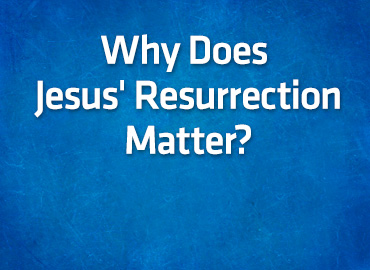 Why Does Jesus’ Resurrection Matter?