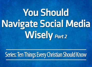You Should Navigate Social Media Wisely (Part 2)