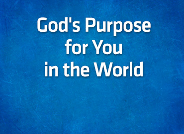 God’s Purpose for You in the World