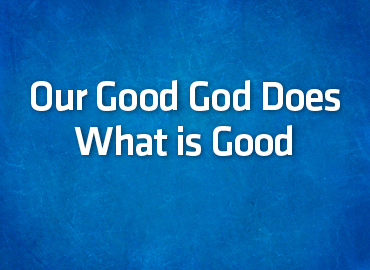 Our Good God Does What is Good
