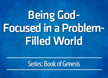 Being God-Focused in a Problem-Filled World