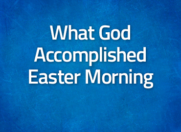 What God Accomplished Easter Morning