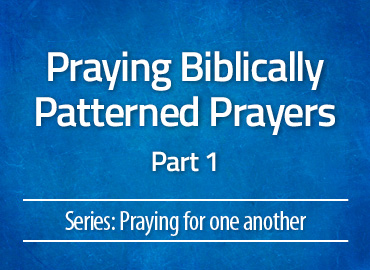 Praying Biblically Patterned Prayers: Part 1
