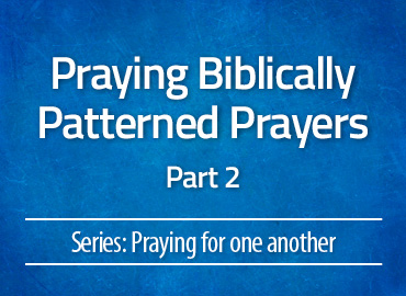 Praying Biblically Patterned Prayers: Part 2