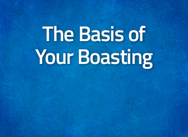 The Basis of Your Boasting
